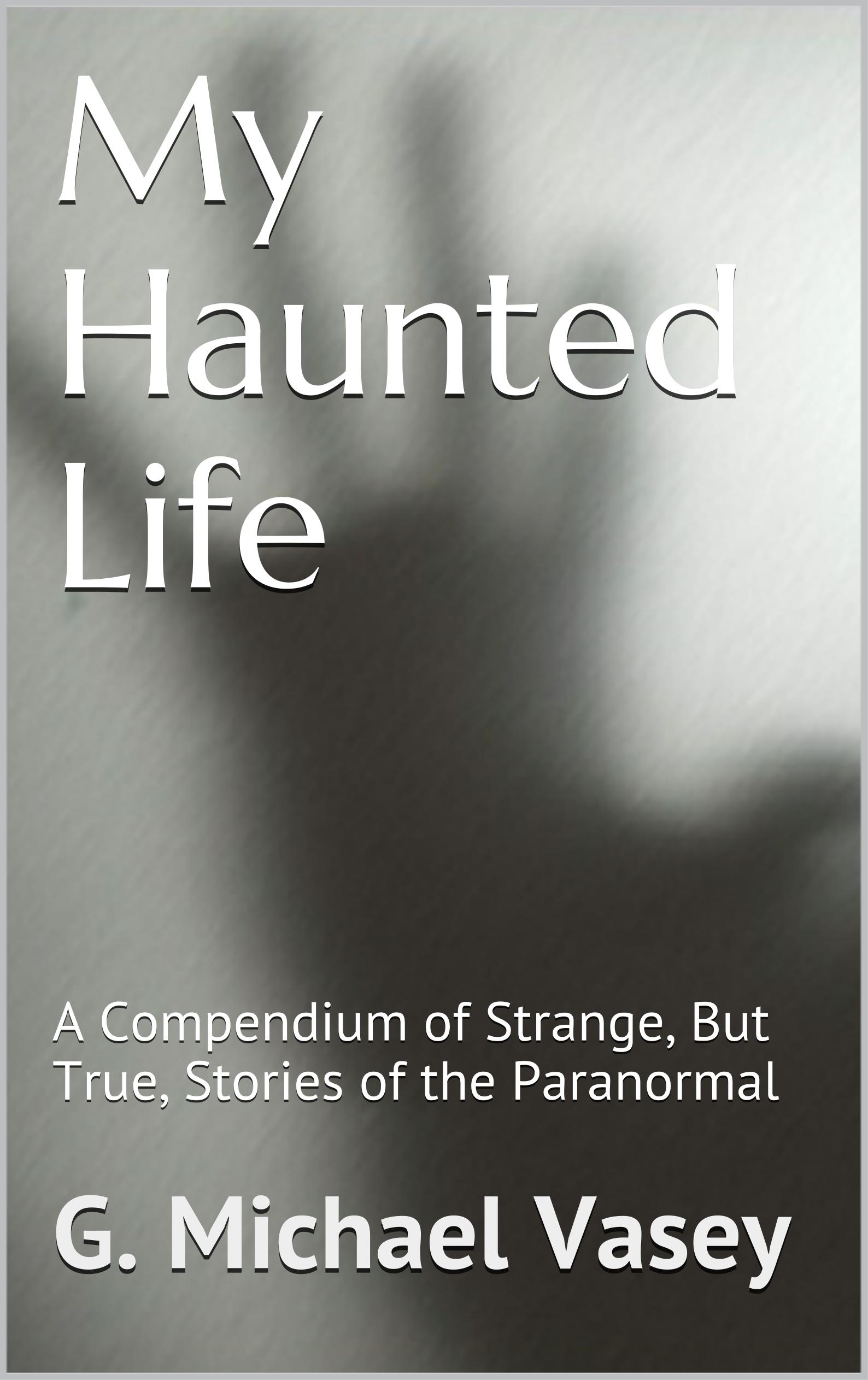 My Haunted Life – A Compendium of Strange (But True) Stories of the Paranormal